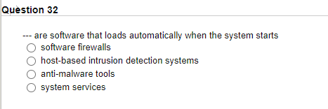 Quèstion 32
--- are software that loads automatically when the system starts
software firewalls
host-based intrusion detection systems
anti-malware tools
system services
