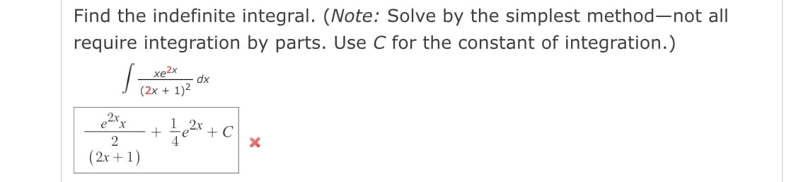 Find the indefinite integral. (Note: Solve by the simplest method-not all
require integration by parts. Use C for the constant of integration.)
xe2x
dx
(2x + 1)2
+ e + C
(2x + 1)
1
