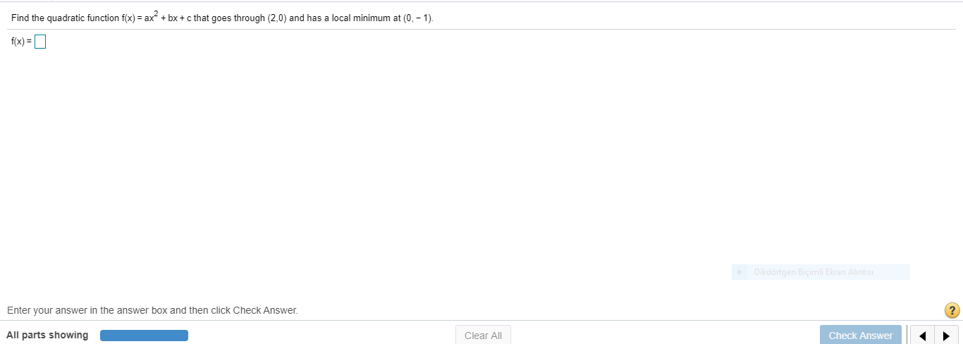 Find the quadratic function f(x) = ax + bx +c that goes through (2,0) and has a local minimum at (0, – 1)
