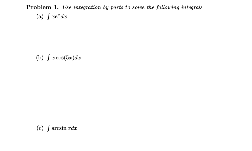 Problem 1. Use integration by parts to solve the following integrals
(a) Sxe"dx
(b) Sx cos(5x)dx
(c) ſ arcsin xdx
