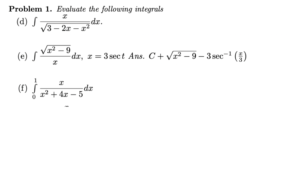 Problem 1. Evaluate the following integrals
(d) S
V3 – 2x –
dx.
x2
-
9.
dx, x = 3 sect Ans. C+ Vx2 – 9 – 3 sec-1 ()
-
(e) -
(f) S
x2
+ 4x
