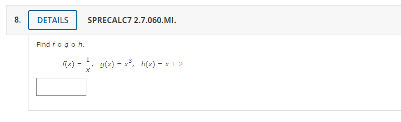 8.
DETAILS
SPRECALC7 2.7.060.MI.
Find fogoh.
1
f(x)
) = = g(x) = x°, h(x) = x + 2
%3D
