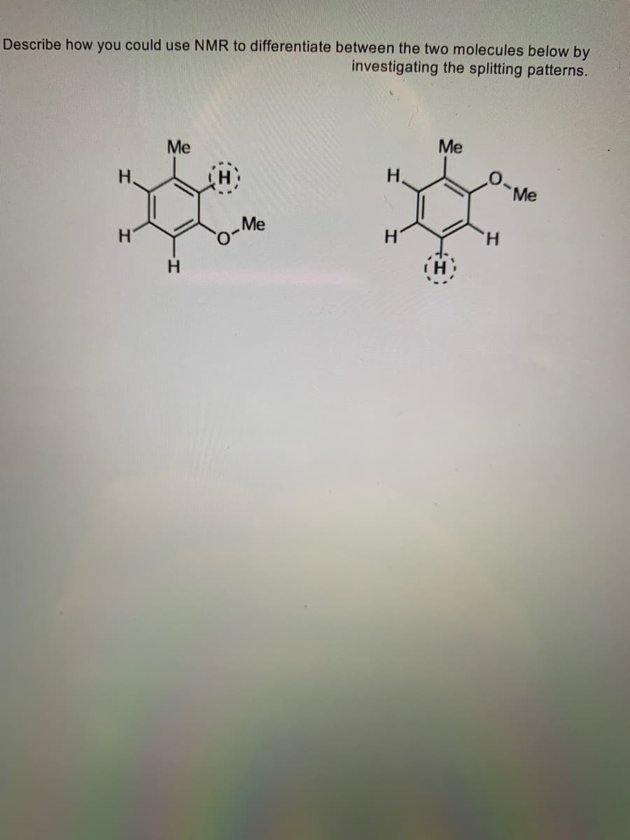 Describe how you could use NMR to differentiate between the two molecules below by
investigating the splitting patterns.
Н.
H
Me
H
Me
Н.
H
Me
H
H
Me