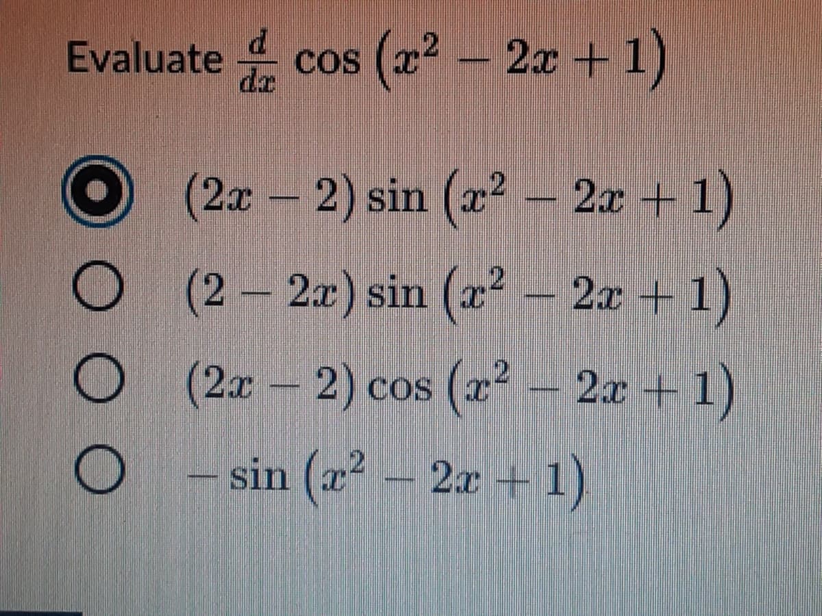 Evaluate cos (x2 – 2x +1)
dr
(2x 2) sin (x - 2x +1)
(2-2a) sin (x² – 2æ + 1)
2x 2) cos (x – 2x + 1)
– sin (x² – 2x + 1)
