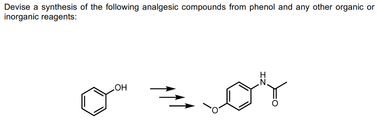 Devise a synthesis of the following analgesic compounds from phenol and any other organic or
inorganic reagents:
OH
17