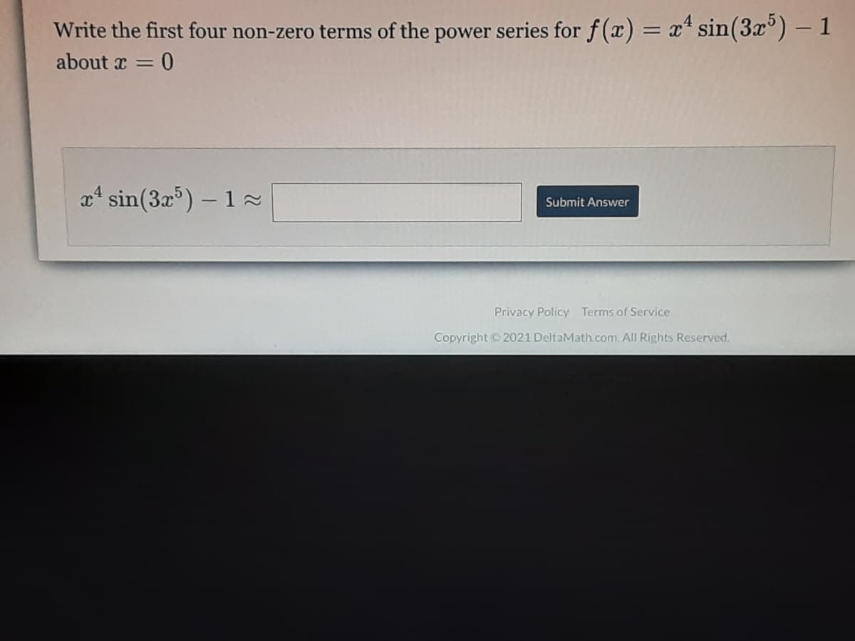 Write the first four non-zero terms of the power series for f (x) = x* sin(3x°) – 1
about x =
at sin(3a) – 1
Submit Answer
Privacy Policy Terms of Service
Copyright 2021 DeltaMath.com. All Rights Reserved.
