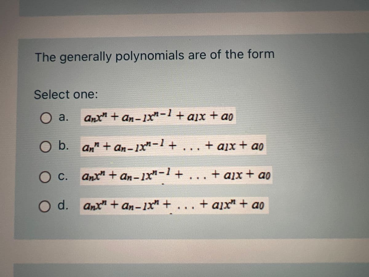 The generally polynomials are of the form
Select one:
a.
anx" + an-1x²-1 + ax + ao
O b. an" + an-1x²-1 + ... +
anx" + an-1x²-1+
+ aix + a0
O d. anx" + an-1x + ... + aix" + ao
C.
+ aix + ao