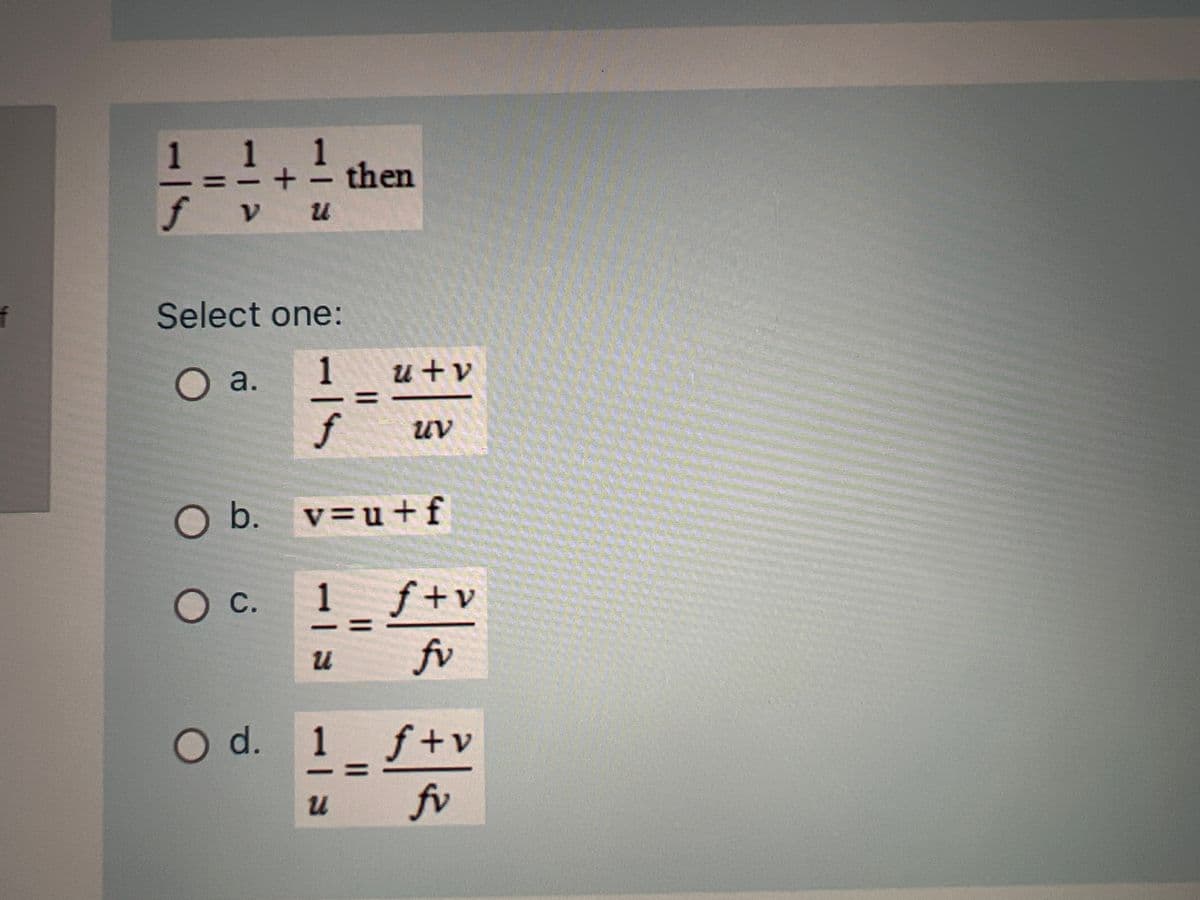 f
1
f
ע
O b.
O c.
U
Select one:
O a.
1
f
O d.
then
u + v
u
UV
v=u+f
1___ f +v
u fv
1 f+v
fv