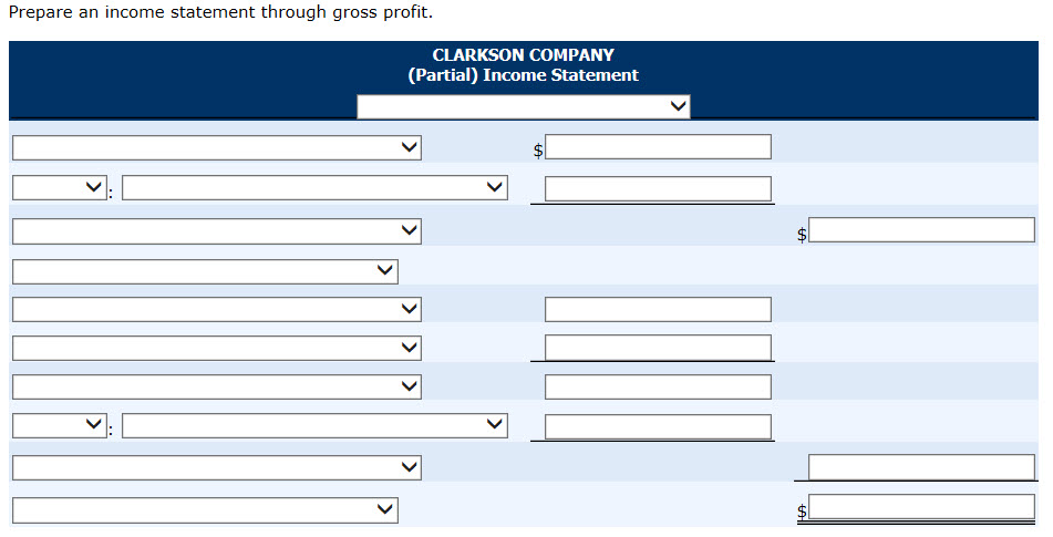 Prepare an income statement through gross profit.
CLARKSON COMPANY
(Partial) Income Statement
<<
LA
+A
LA