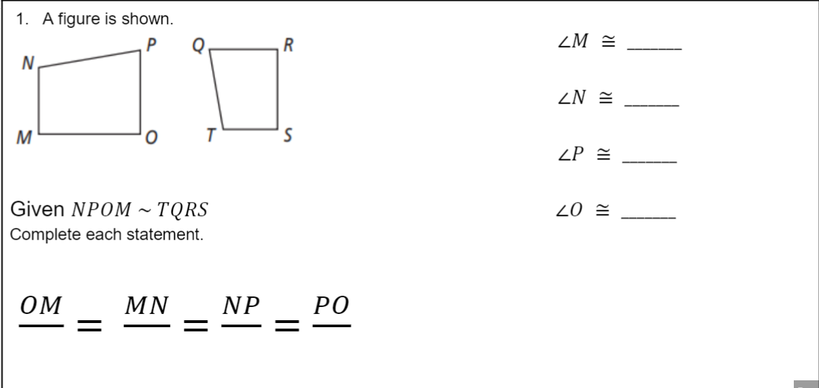 1. A figure is shown.
R
ZM =
N
ZN =
ZP =
Given NPOM ~ TQRS
20 =
Complete each statement.
OM
MN
NP
РО
