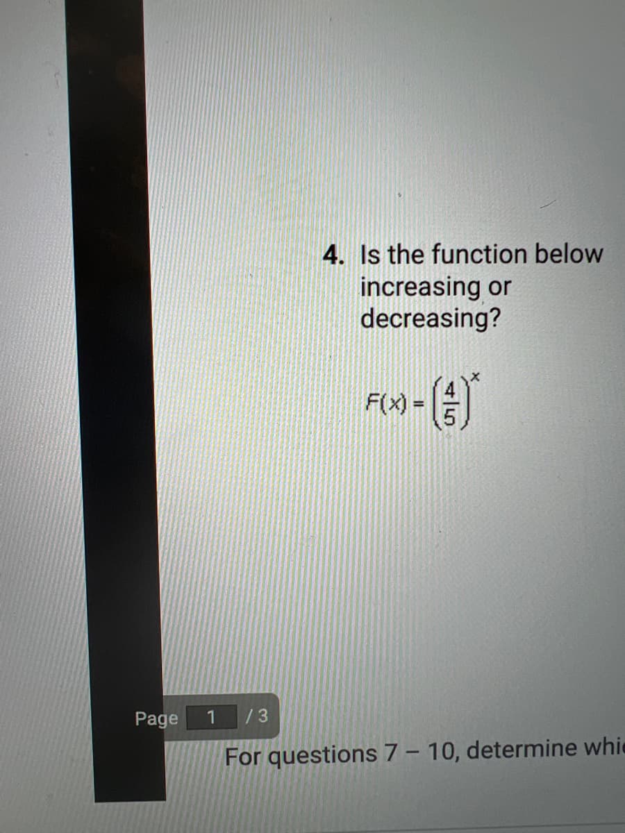 Page
4. Is the function below
increasing or
decreasing?
F(x)-()*
=
1 /3
For questions 7 - 10, determine whic