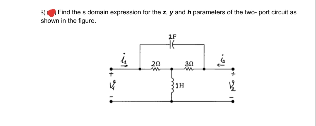 Find the s domain expression for the z, y and h parameters of the two- port circuit as
shown in the figure.
3)
2F
1H
