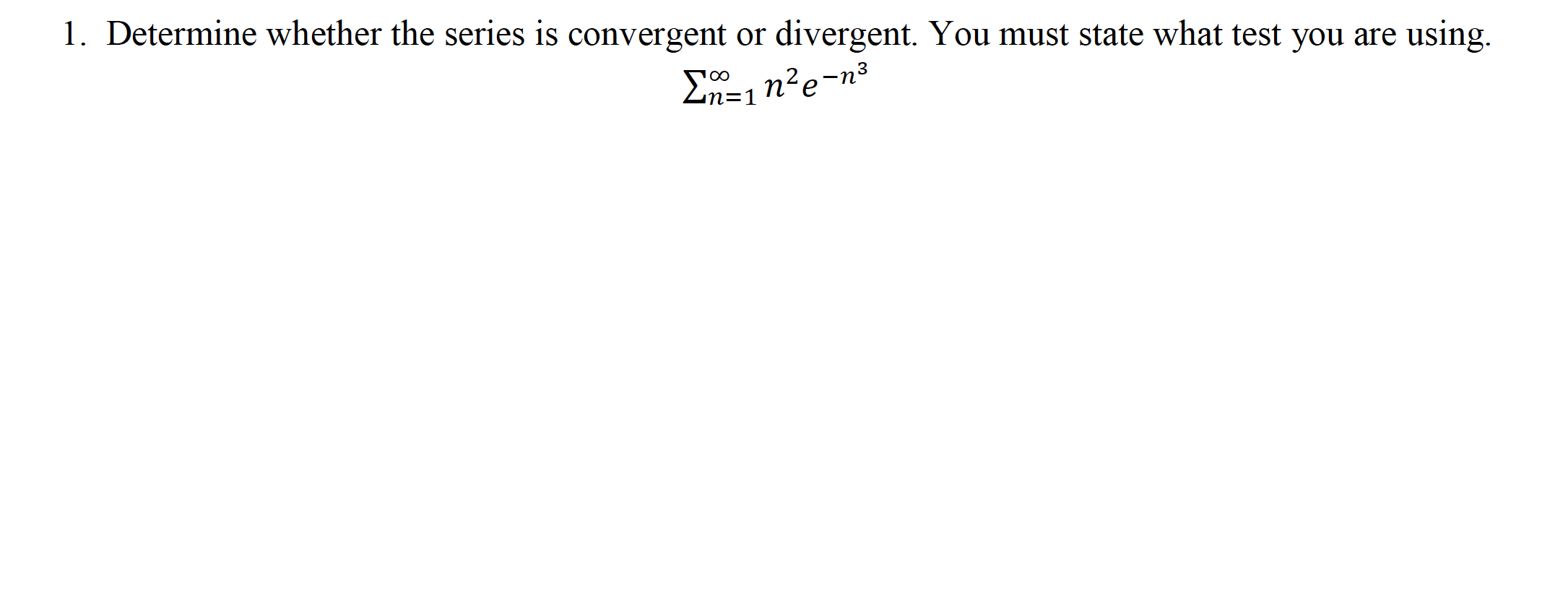 1. Determine whether the series is convergent or divergent. You must state what test you are using.
n²e-n³
un=1
