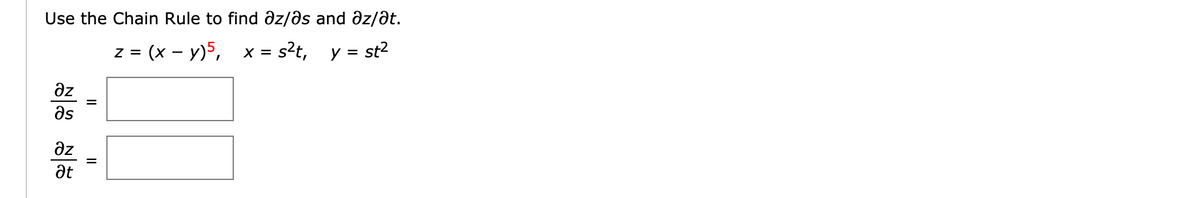 Use the Chain Rule to find əz/əs and dz/ât.
z = (x – y)5,
x = s?t, y = st2
Əz
as
az
at
