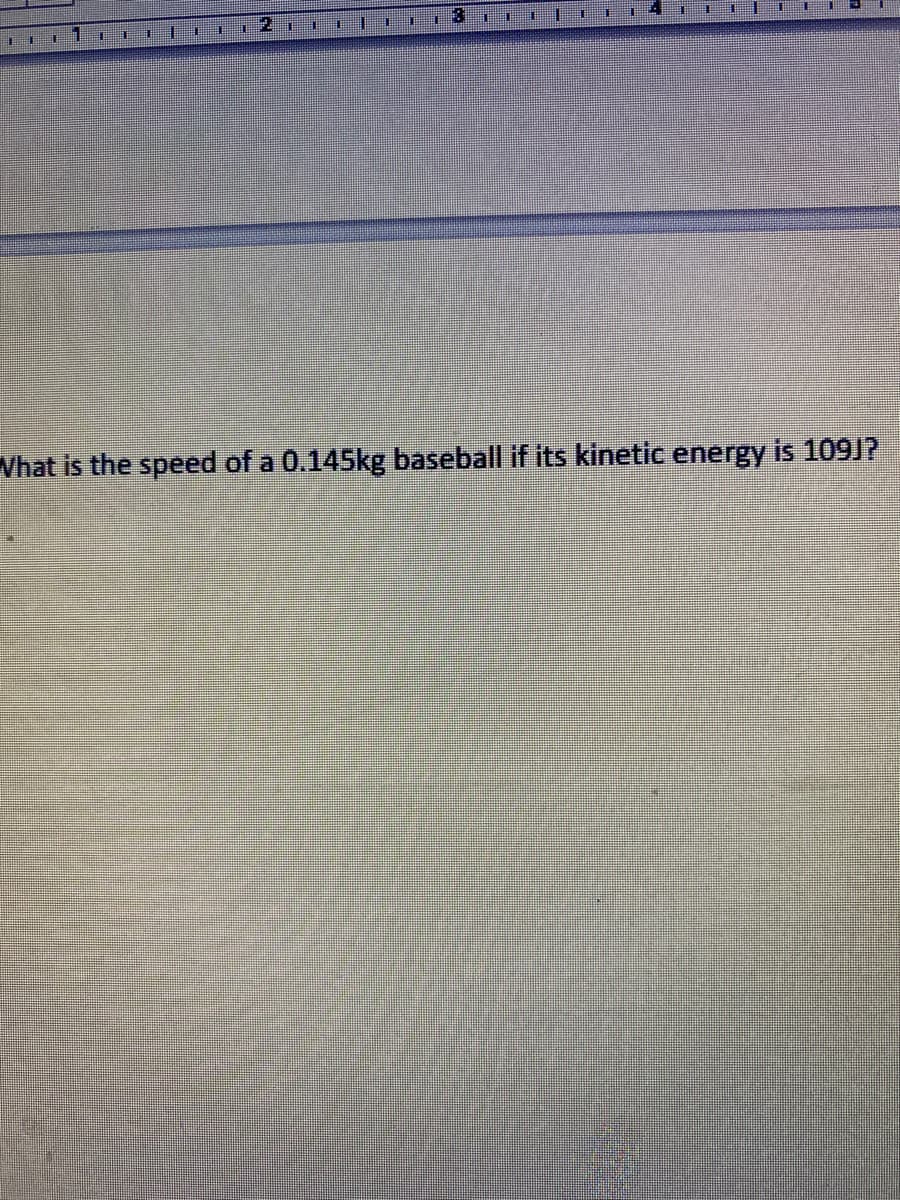 主
主
羊
11 1 I
Vhat is the speed of a 0.145kg baseball if its kinetic energy is 109J?
