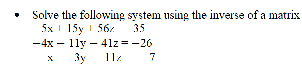 Solve the following system using the inverse of a matrix
5x + 15y + 56z= 35
— 4х — 11у — 41z%3D — 26
—х — Зу — 11z%3D —7
-
-X -
