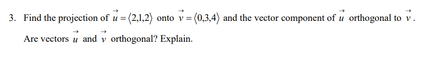 3. Find the projection of u = (2,1,2) onto v = (0,3,4) and the vector component of u orthogonal to v.
Are vectors u and v orthogonal? Explain.
