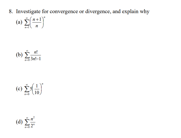 8. Investigate for convergence or divergence, and explain why
(a) E)
n=1
n
(b) Š_n!
3n!–1
n=0
( c) Σ5
10
n=0
(d) £
2"
n=0
