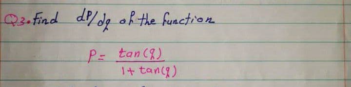 Q2-Find dP/dg of the function
P= tan(8)
I+ tancg)
