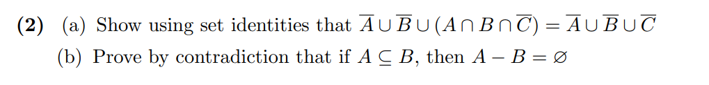 (2) (a) Show using set identities that AUBU(ANBNT) = AUBUT
(b) Prove by contradiction that if A C B, then A – B = Ø
