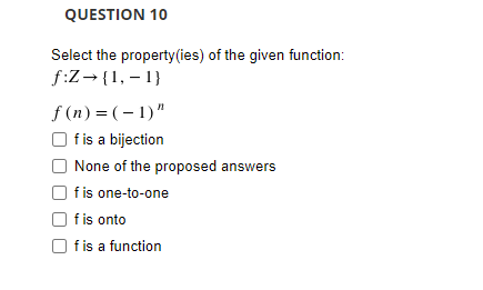 QUESTION 10
Select the property(ies) of the given function:
f:Z→ {1, – 1}
f (n) = (– 1)"
f is a bijection
None of the proposed answers
f is one-to-one
fis onto
O fis a function
