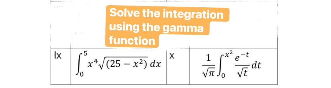 Ix
5
So
0
x
Solve the integration
using the gamma
function
(25 - x²) dx
X
S
-t
√t
dt