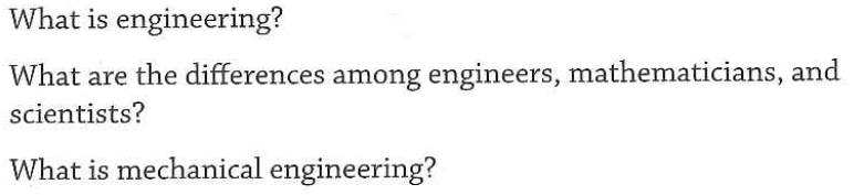What is engineering?
What are the differences among engineers, mathematicians, and
scientists?
What is mechanical engineering?
