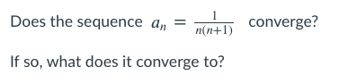 1
Does the sequence an
converge?
n(n+1)
If so, what does it converge to?
