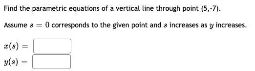 Find the parametric equations of a vertical line through point (5,-7).
Assume s = 0 corresponds to the given point and s increases as y increases.
æ(s)
y(s)
