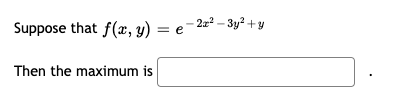 Suppose that f(x, y) = e-2=² – 3y² + y
Then the maximum is

