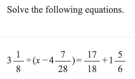 Solve the following equations.
17
÷(x -4-
8
5
+1
6
28
18
