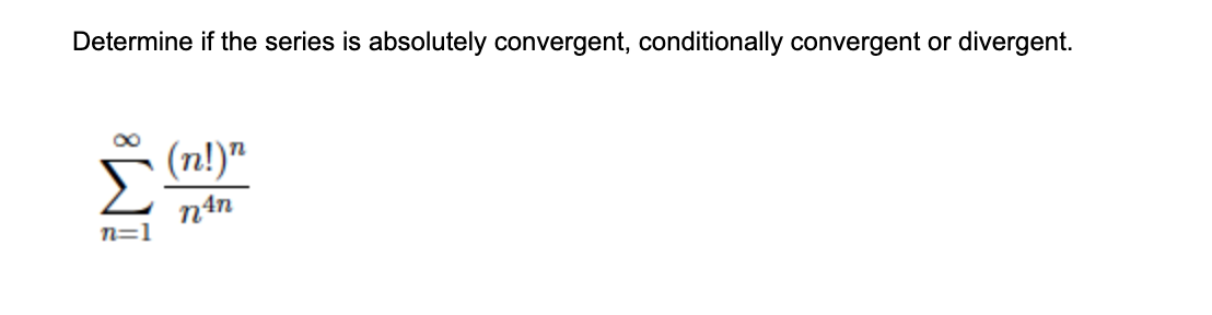 Determine if the series is absolutely convergent, conditionally convergent or divergent.
5 (n!)"
N4N
n=1
