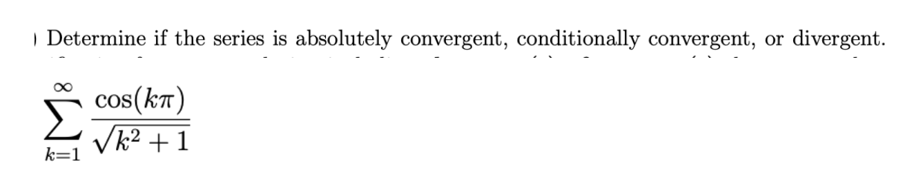 | Determine if the series is absolutely convergent, conditionally convergent,
divergent.
or
cos(kT)
Vk2 + 1
k=1
