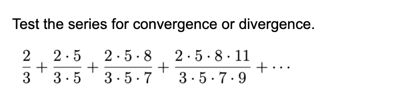 Test the series for convergence or divergence.
2.5
2·5· 8
2.5·8· 11
3
3.5
3.5. 7
3.5.7.9
