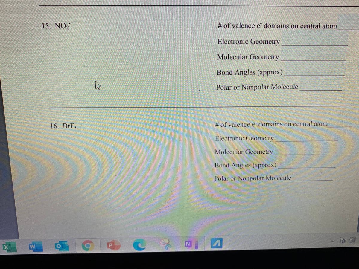 15. NO,
# of valence e domains on central atom
Electronic Geometry
Molecular Geometry
Bond Angles (approx)
Polar or Nonpolar Molecule
16. BrF3
# of valence e domains on central atom
Electronic Geometry
Molecular Geometry
Bond Angles (approx)
Polar or Nonpolar Molecule
券
