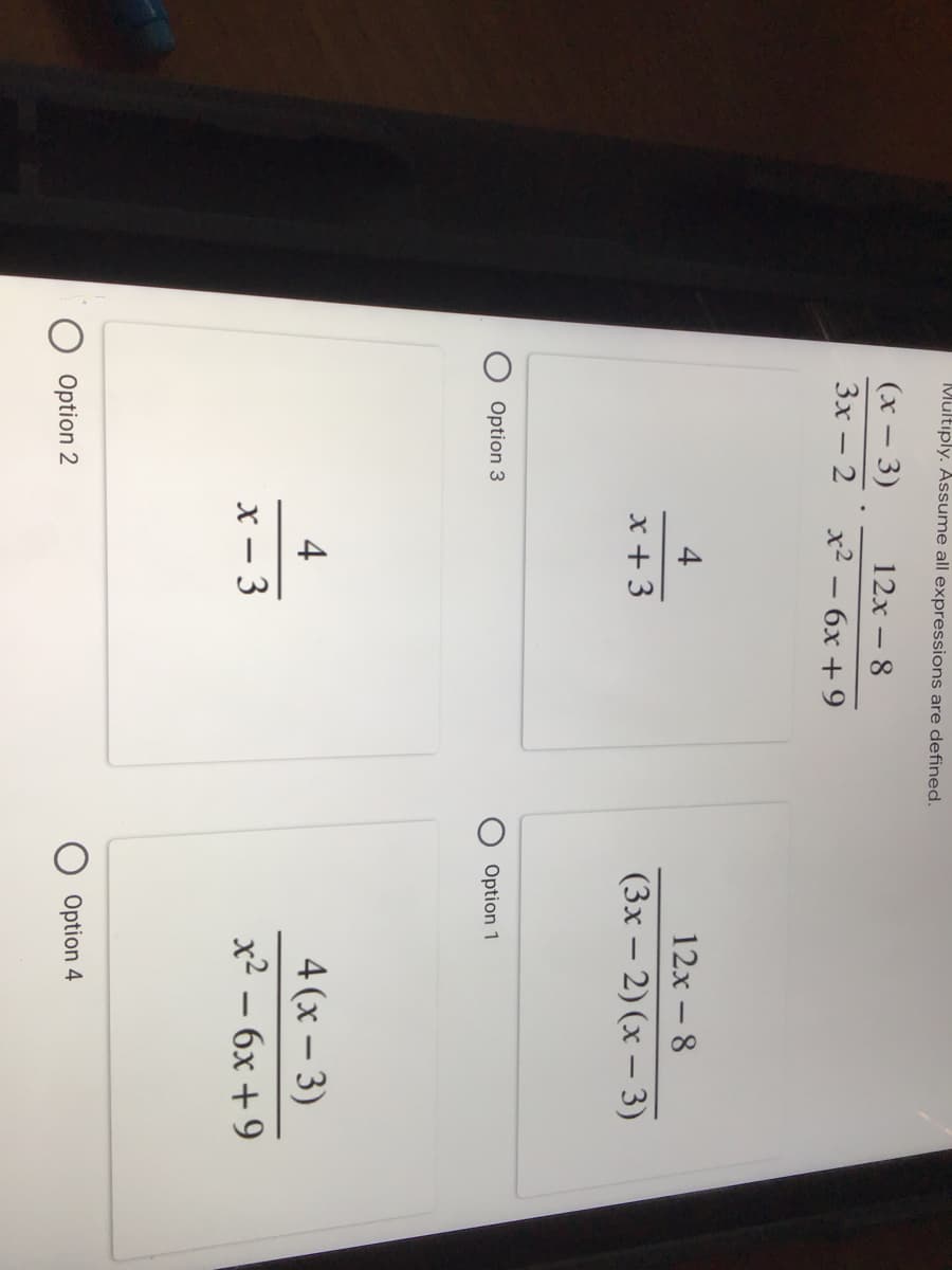 Multiply. Assume all expressions are defined.
(х — 3)
Зх — 2
12x – 8
x2 – 6x +9
4
12x - 8
x +3
(3х — 2) (х — 3)
Option 3
Option 1
4
4 (x – 3)
-
3
x2 – 6x + 9
Option 2
Option 4
