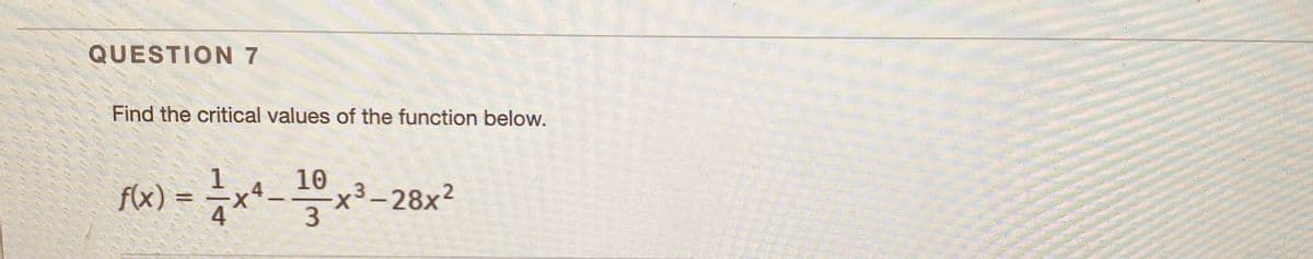 QUESTION 7
Find the critical values of the function below.
1
f(x) =
10
x³-28x2
3
