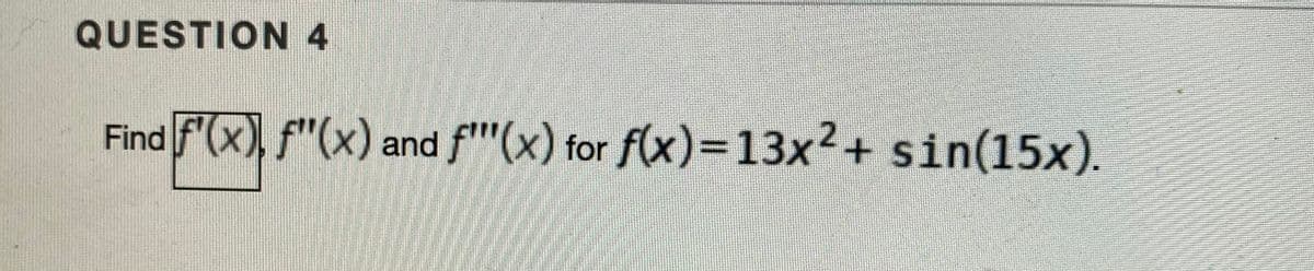 QUESTION 4
Find F(x), f"(x) and f"(x) for f(x)=13x2+ sin(15x).
