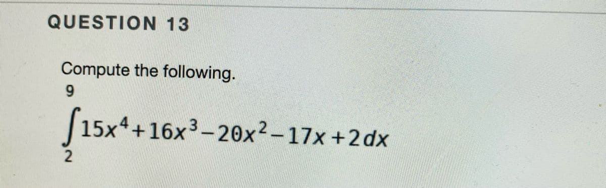 QUESTION 13
Compute the following.
9.
15x4+16x3-20x²-17x +2 dx
2.
