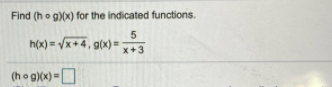 Find (ho g)(x) for the indicated functions.
h(x) = Vx+4, g(x) =
x+3
(ho g)(x) =D
