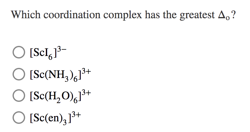 Which coordination complex has the greatest A,?
O [Scl,}³-
O [Sc(NH,),1³+
O [Sc(H,O),]³+
O [Sc(en),]³+
9.
'3
