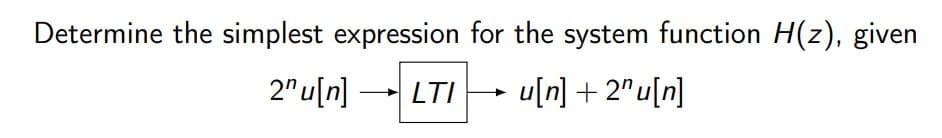 Determine the simplest expression for the system function H(z), given
2®ս[ո] — LTI —
u[n] + 2'u[n]