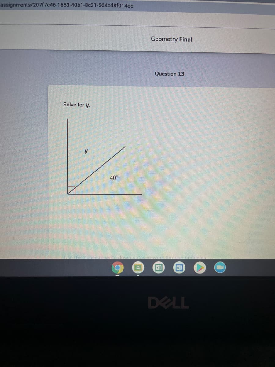 assignments/207f7c46-1653-40b1-Bc31-504cd8f014de
Geometry Final
Question 13
Solve for y.
y
40°
DELL
