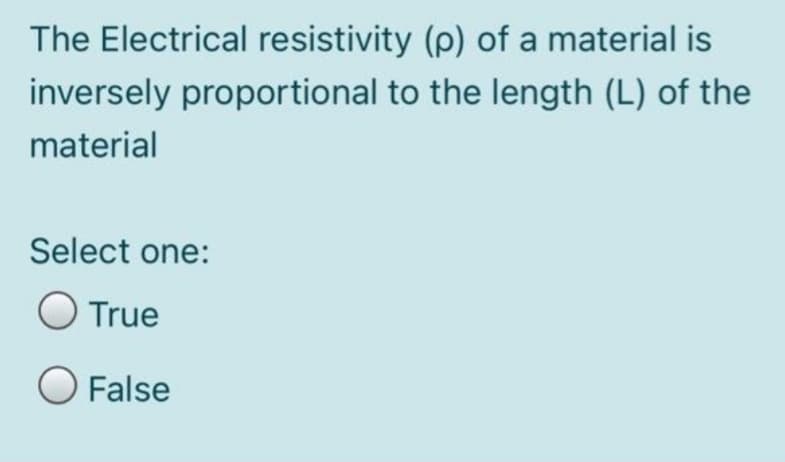 The Electrical resistivity (p) of a material is
inversely proportional to the length (L) of the
material
Select one:
O True
O False
