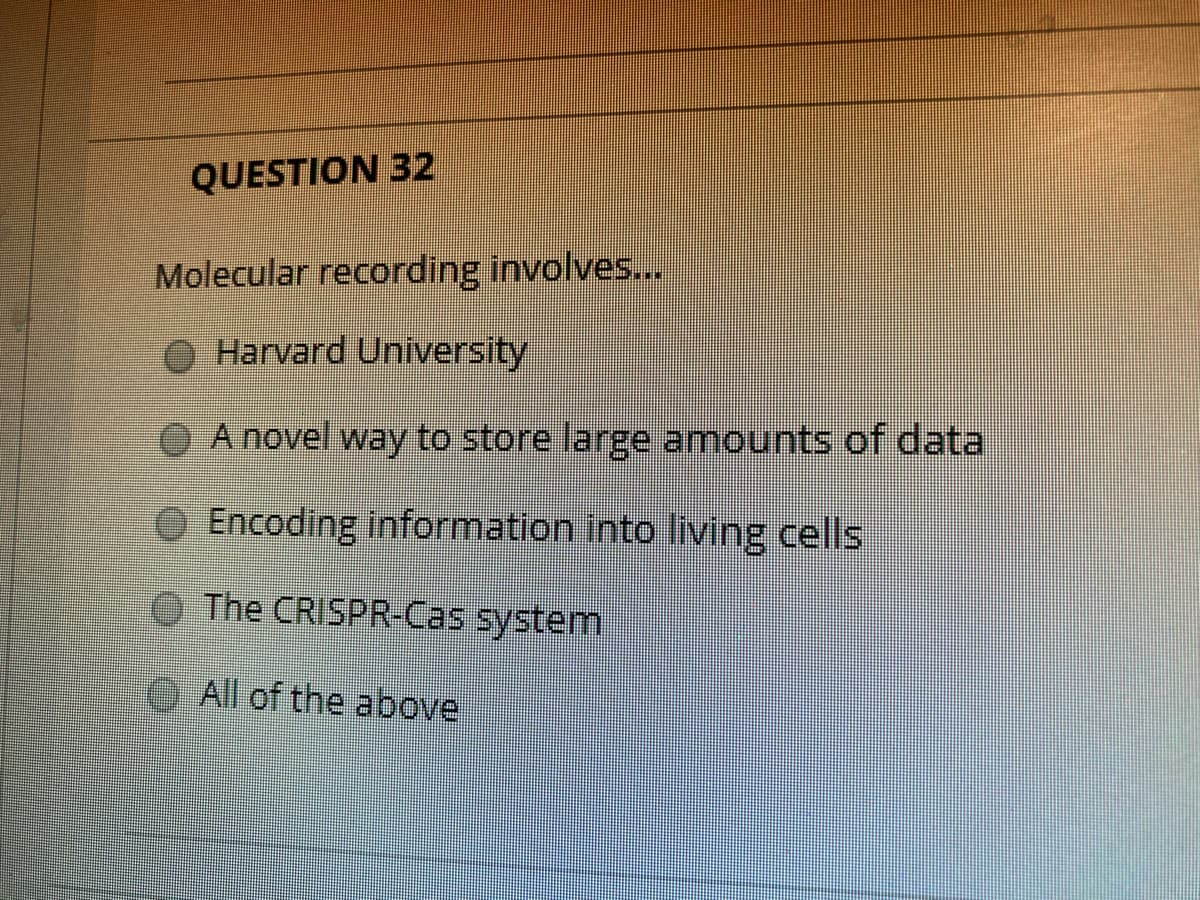 QUESTION 32
Molecular recording involves...
O Harvard University
A novel way to store large amounts of data
OEncoding information into living cells
The CRISPR-Cas system
All of the abovel
