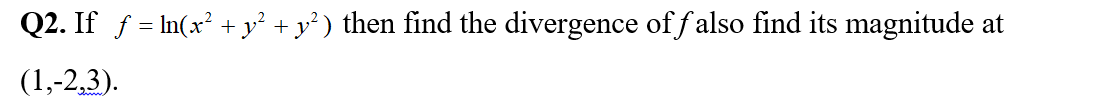 Q2. If f = In(x² + y² + y³ ) then find the divergence offalso find its magnitude at
(1,-2,3).

