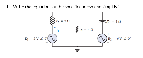1. Write the equations at the specified mesh and simplify it.
E₁ = 2V / 0°
X₁ = 20
H
R=40
Xc = 10
E₂ = 6V / 0°