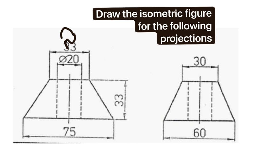 (²
Ø20
75
Draw the isometric figure
for the following
projections
30
60
33