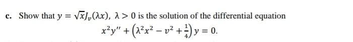 c. Show that y = vx],(Ax), 1> 0 is the solution of the differential equation
x*y" + (x°x? - v² +) y = 0.
