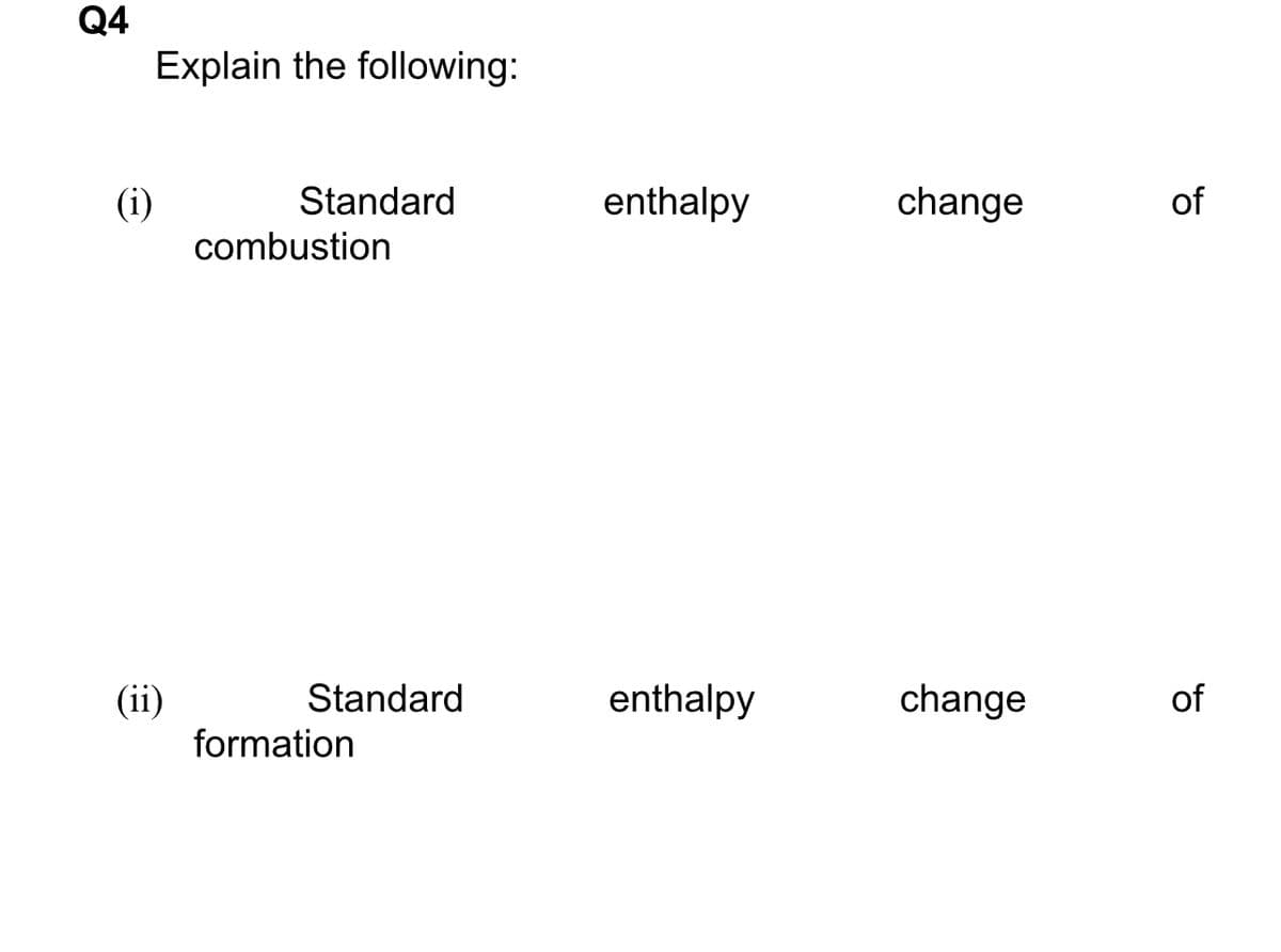 Q4
(i)
Explain the following:
(ii)
Standard
combustion
Standard
formation
enthalpy
enthalpy
change
change
of
of